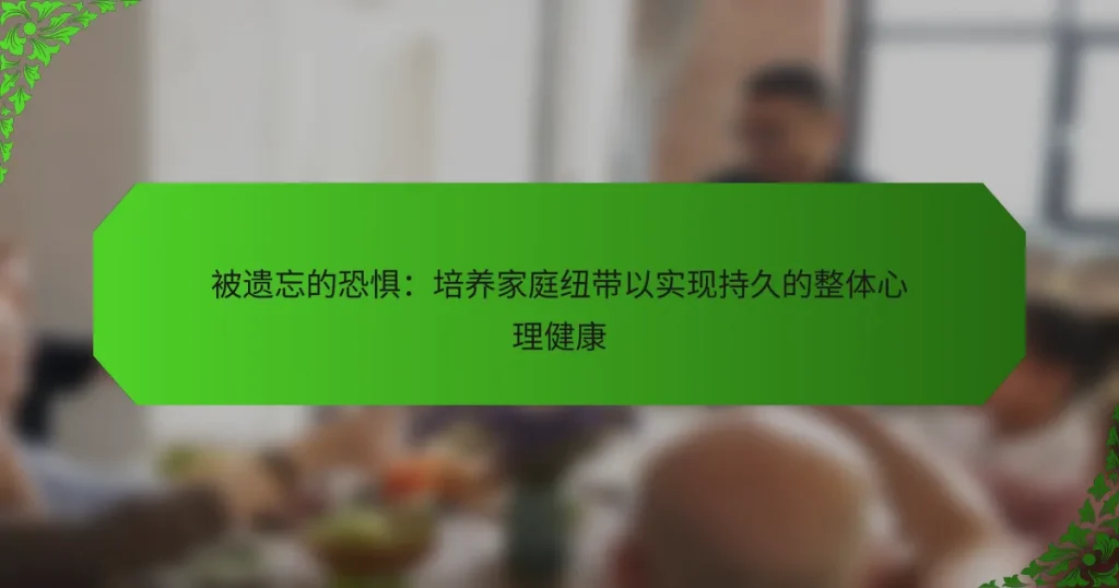 被遗忘的恐惧：培养家庭纽带以实现持久的整体心理健康