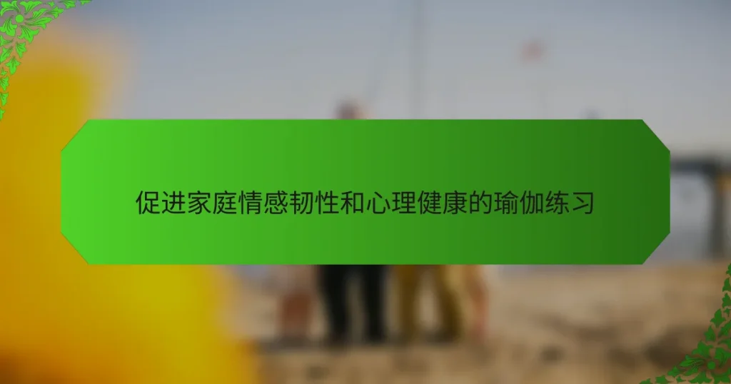 促进家庭情感韧性和心理健康的瑜伽练习