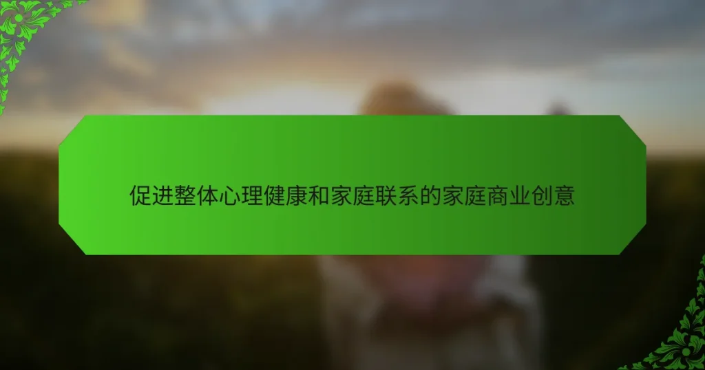 促进整体心理健康和家庭联系的家庭商业创意