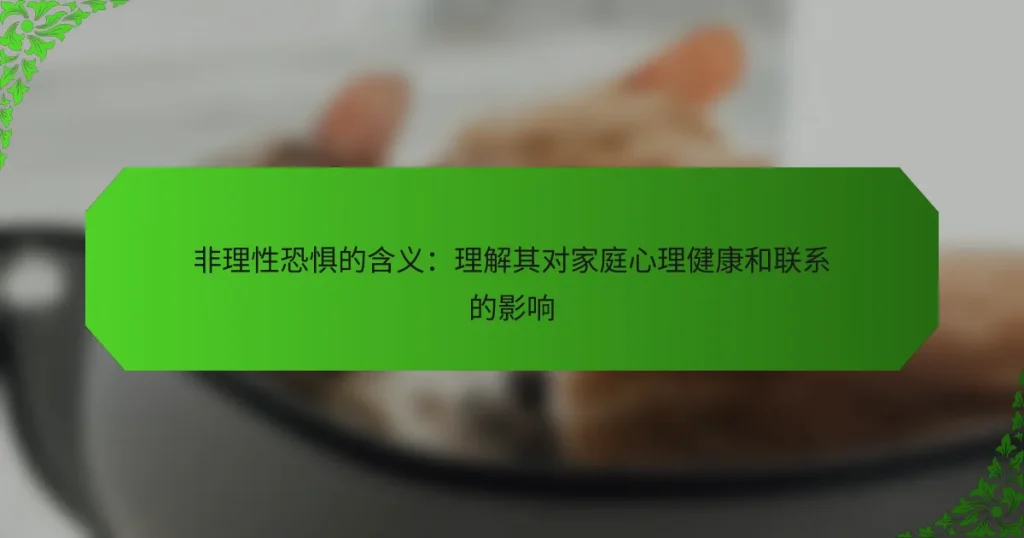 非理性恐惧的含义：理解其对家庭心理健康和联系的影响