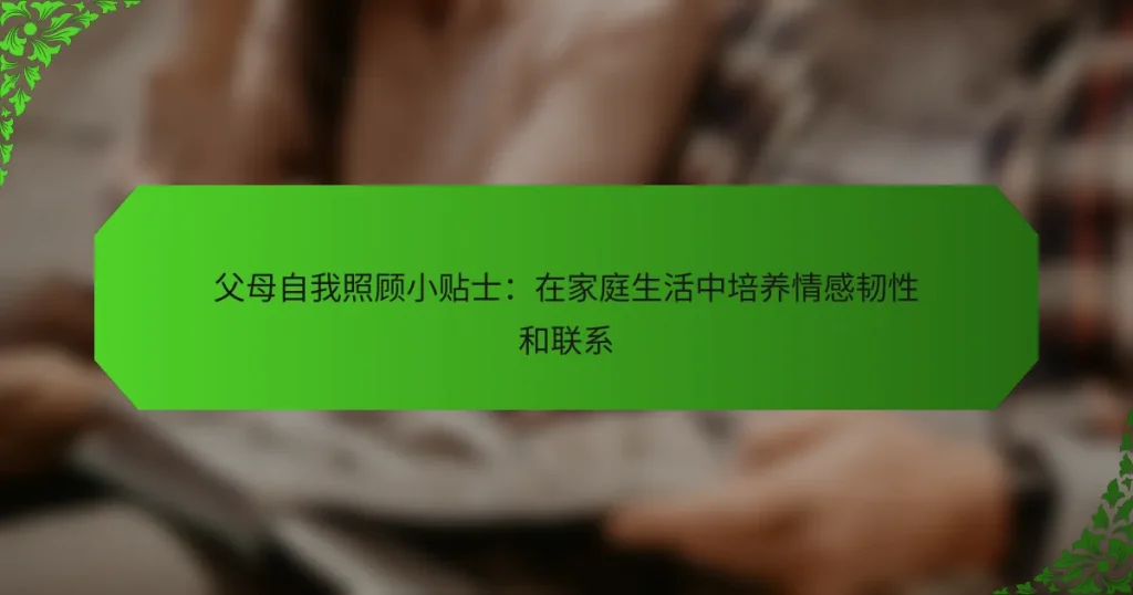 父母自我照顾小贴士：在家庭生活中培养情感韧性和联系