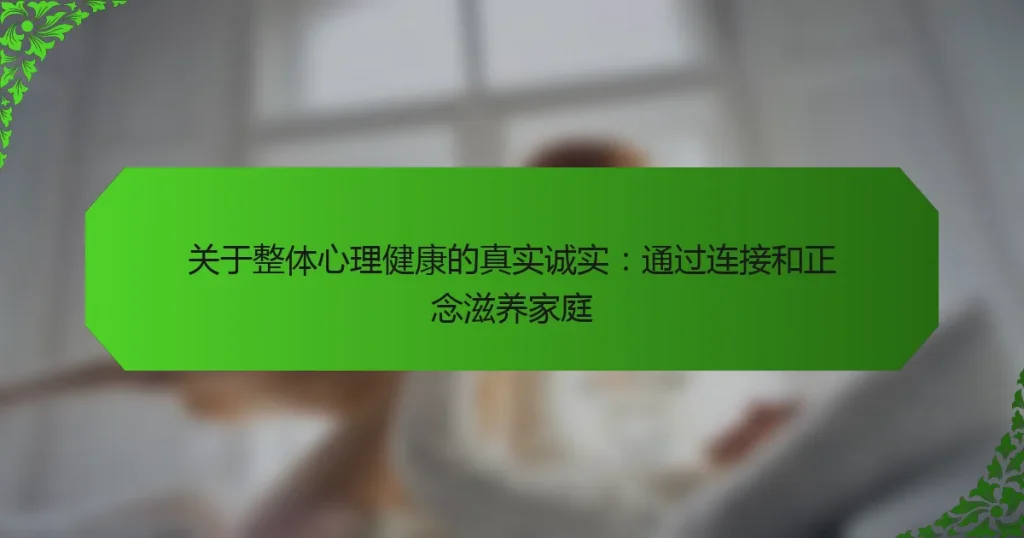 关于整体心理健康的真实诚实：通过连接和正念滋养家庭