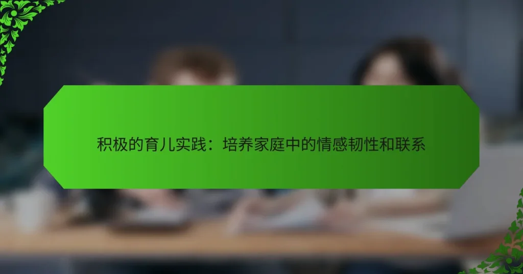 积极的育儿实践：培养家庭中的情感韧性和联系