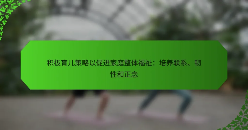 积极育儿策略以促进家庭整体福祉：培养联系、韧性和正念