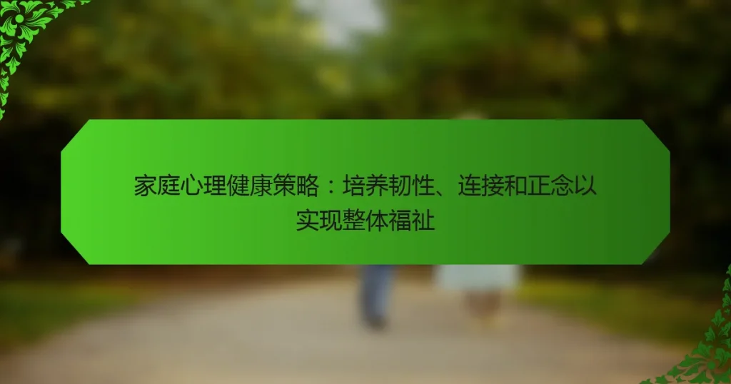 家庭心理健康策略：培养韧性、连接和正念以实现整体福祉