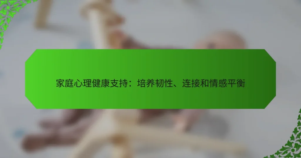 家庭心理健康支持：培养韧性、连接和情感平衡