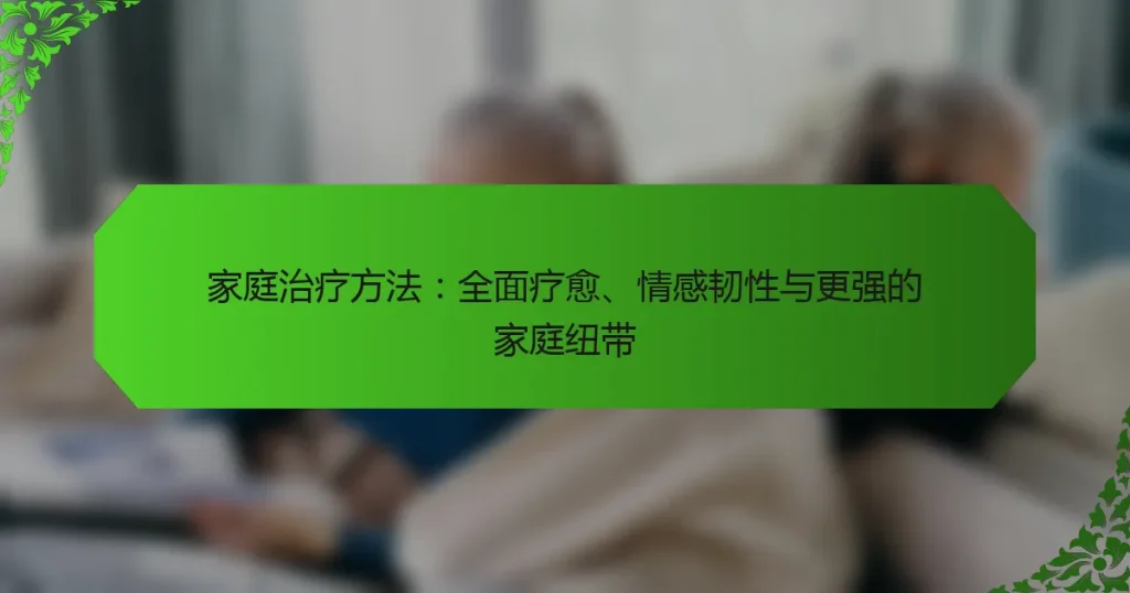 家庭治疗方法：全面疗愈、情感韧性与更强的家庭纽带