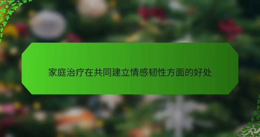 家庭治疗在共同建立情感韧性方面的好处