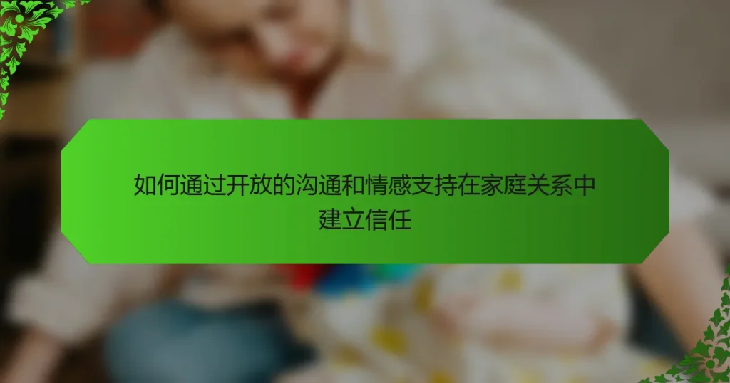 如何通过开放的沟通和情感支持在家庭关系中建立信任