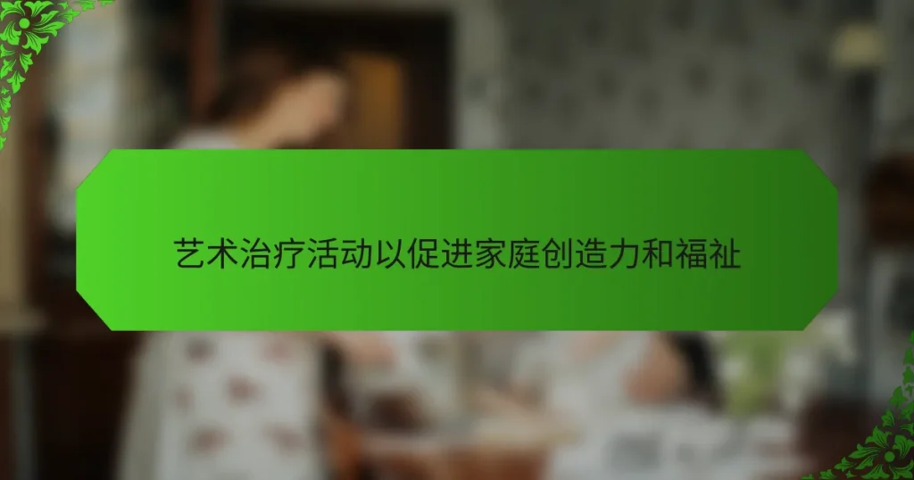 艺术治疗活动以促进家庭创造力和福祉
