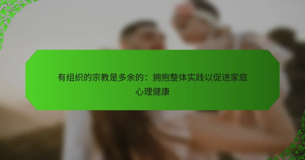 有组织的宗教是多余的：拥抱整体实践以促进家庭心理健康
