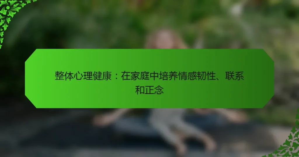 整体心理健康：在家庭中培养情感韧性、联系和正念