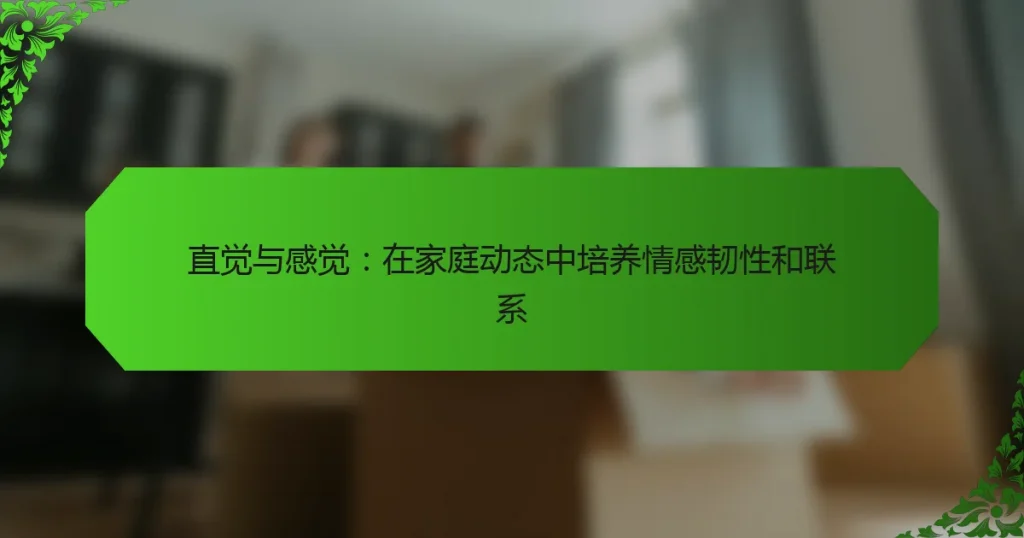 直觉与感觉：在家庭动态中培养情感韧性和联系