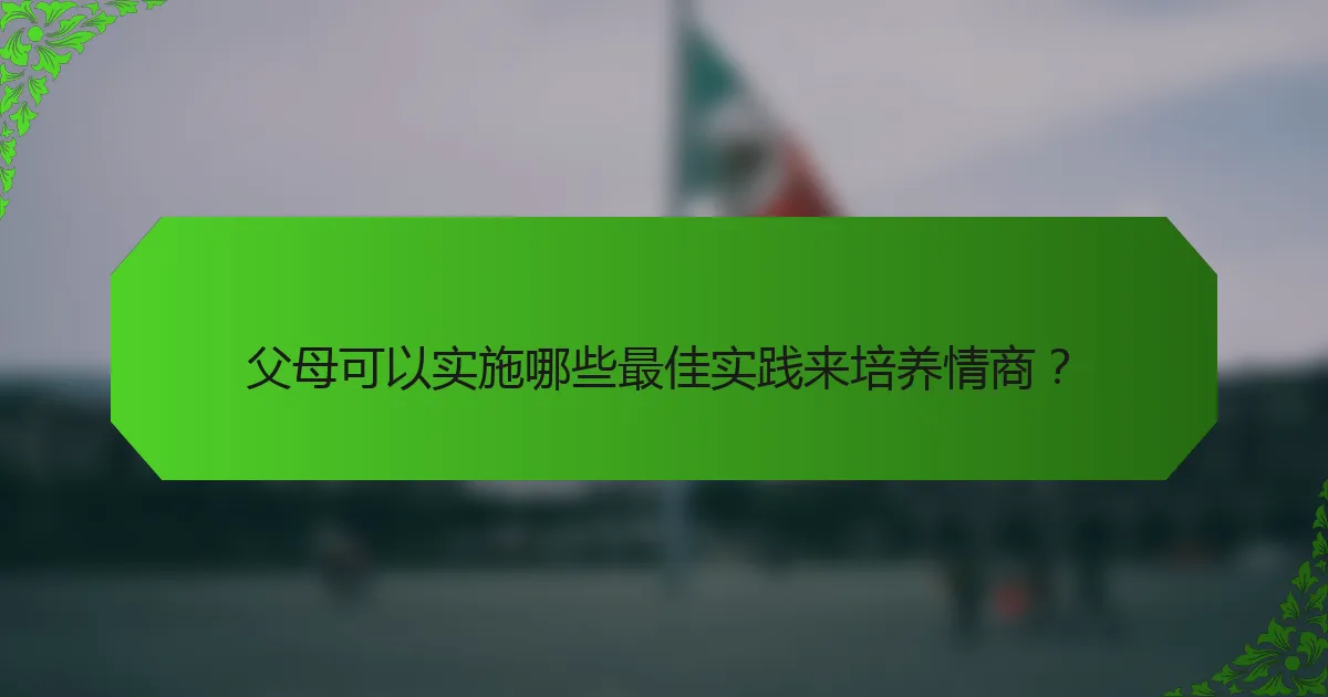 父母可以实施哪些最佳实践来培养情商？