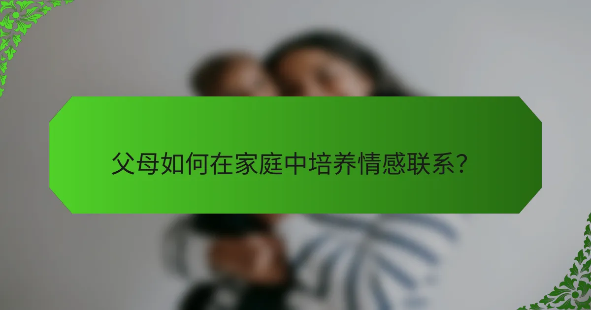 父母如何在家庭中培养情感联系？