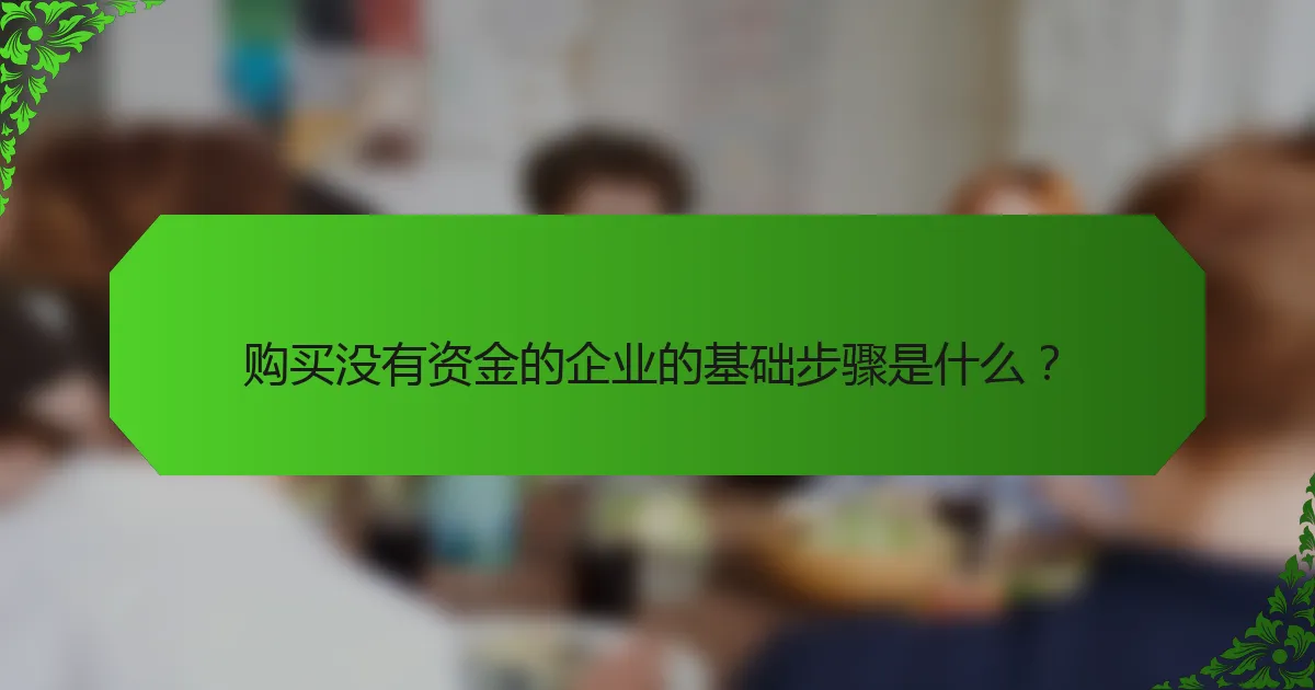 购买没有资金的企业的基础步骤是什么？