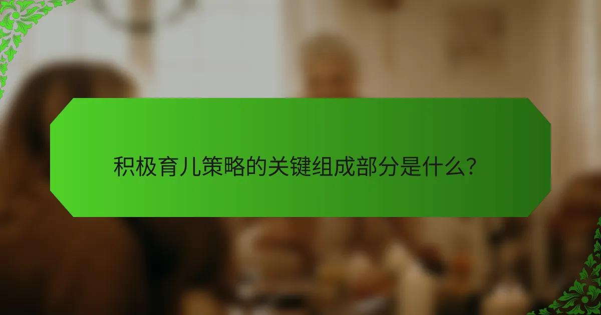 积极育儿策略的关键组成部分是什么？