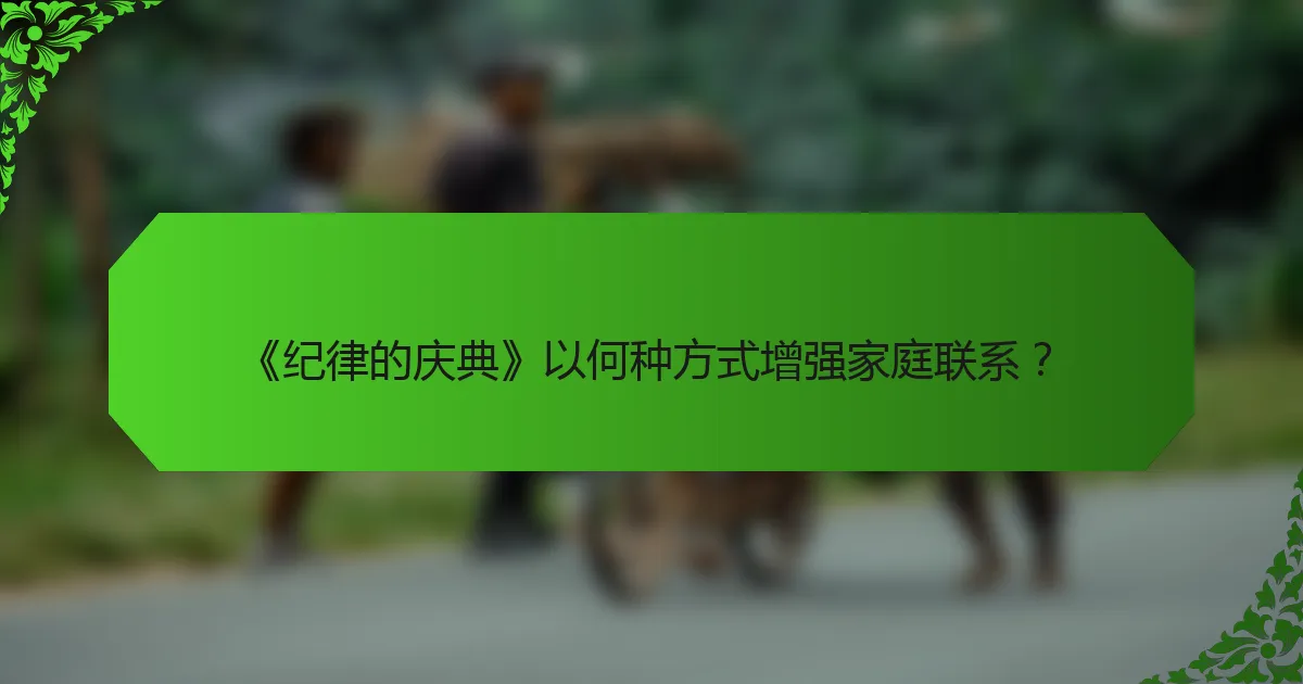 《纪律的庆典》以何种方式增强家庭联系?