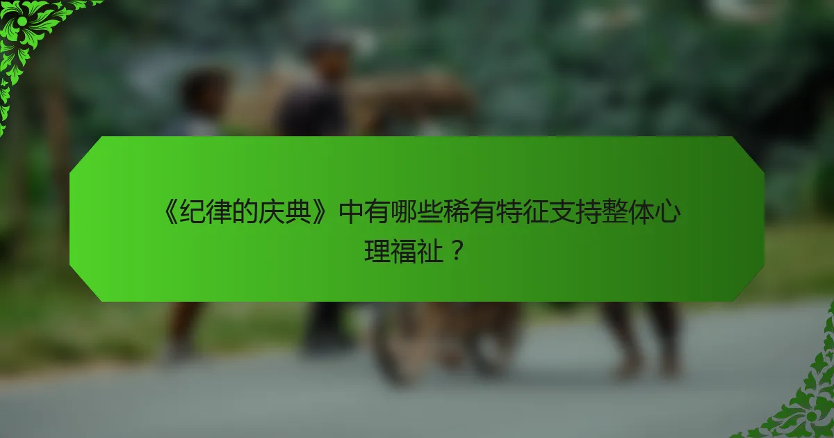 《纪律的庆典》中有哪些稀有特征支持整体心理福祉?