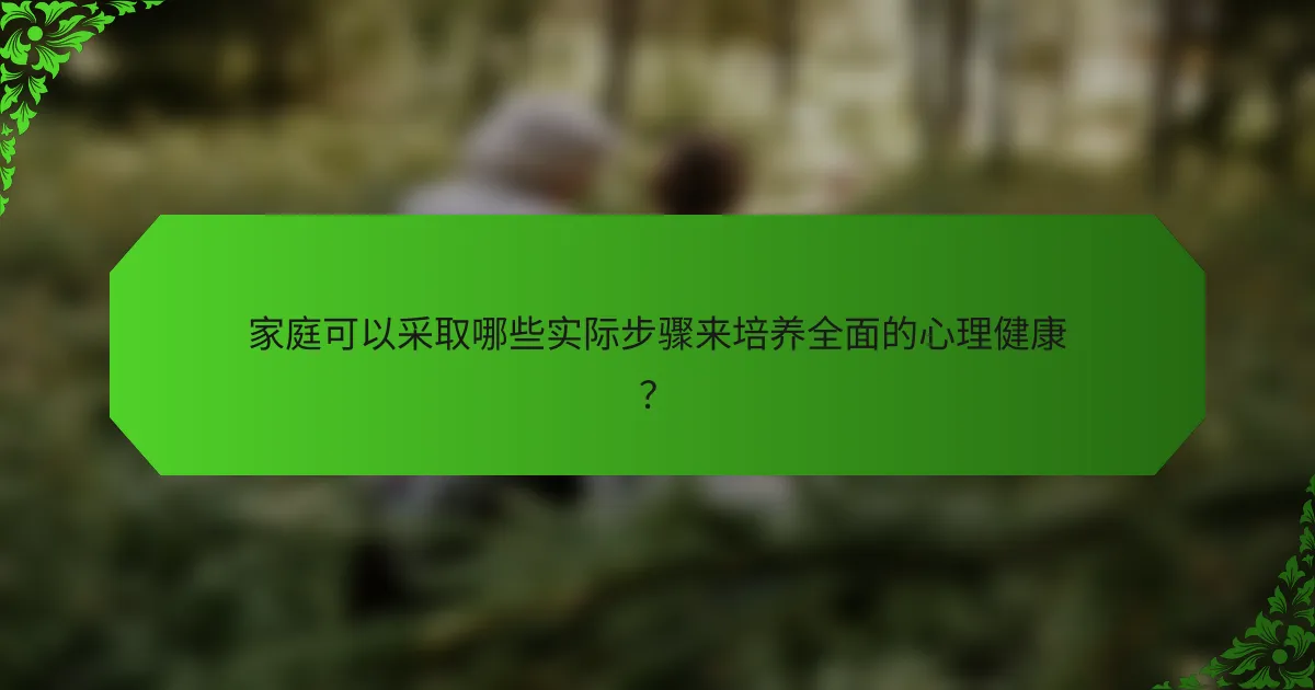 家庭可以采取哪些实际步骤来培养全面的心理健康？