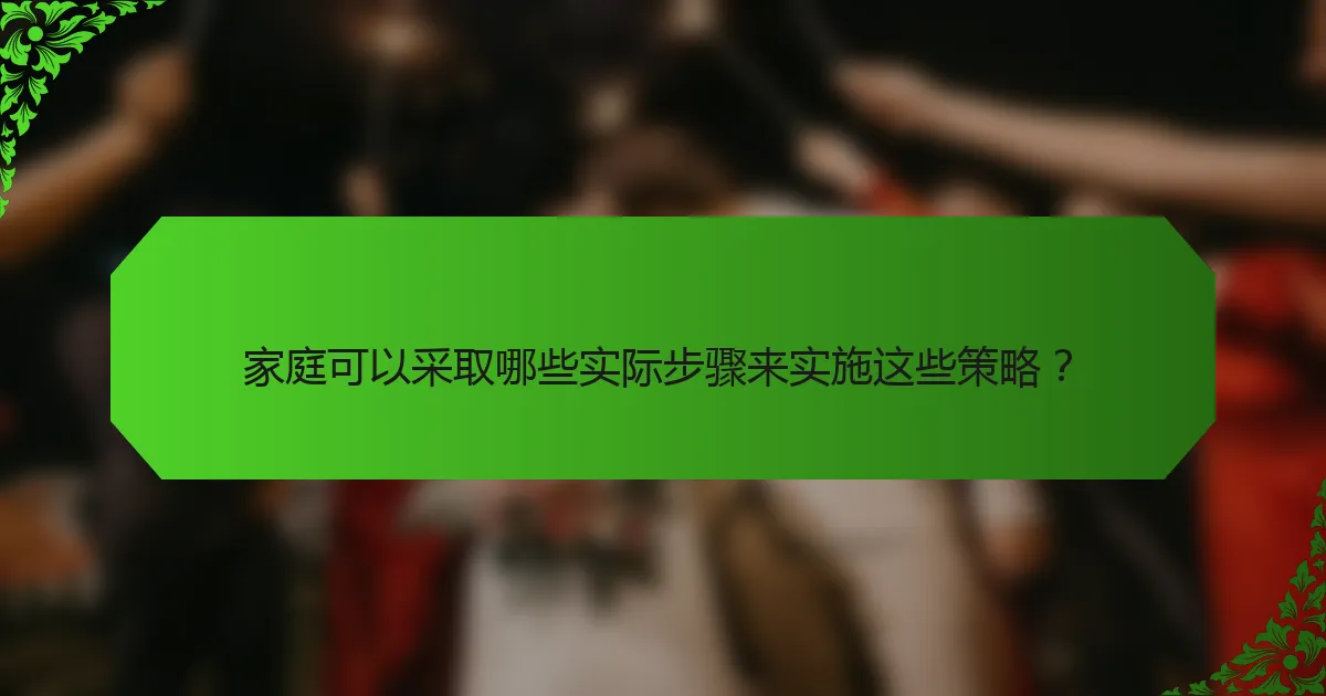 家庭可以采取哪些实际步骤来实施这些策略？