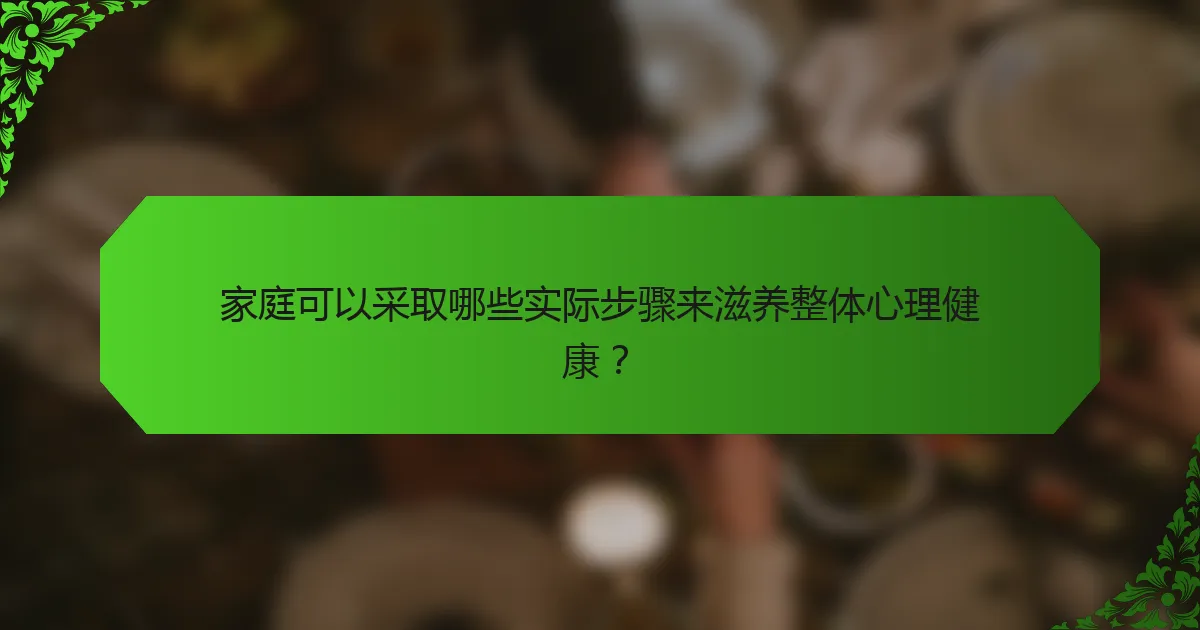 家庭可以采取哪些实际步骤来滋养整体心理健康？