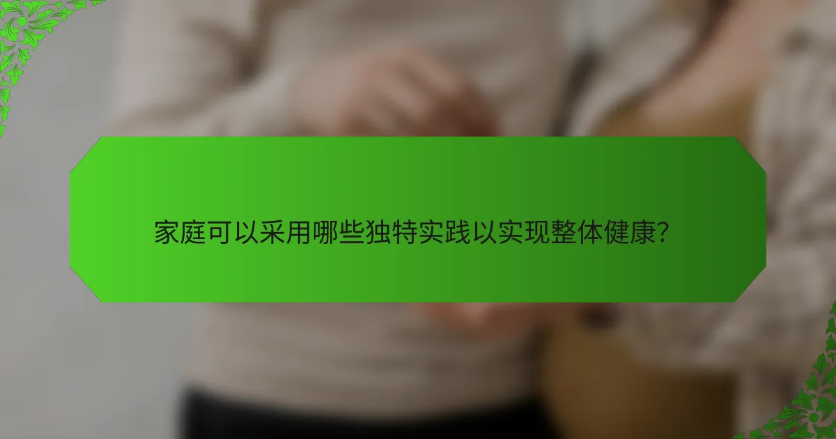 家庭可以采用哪些独特实践以实现整体健康？