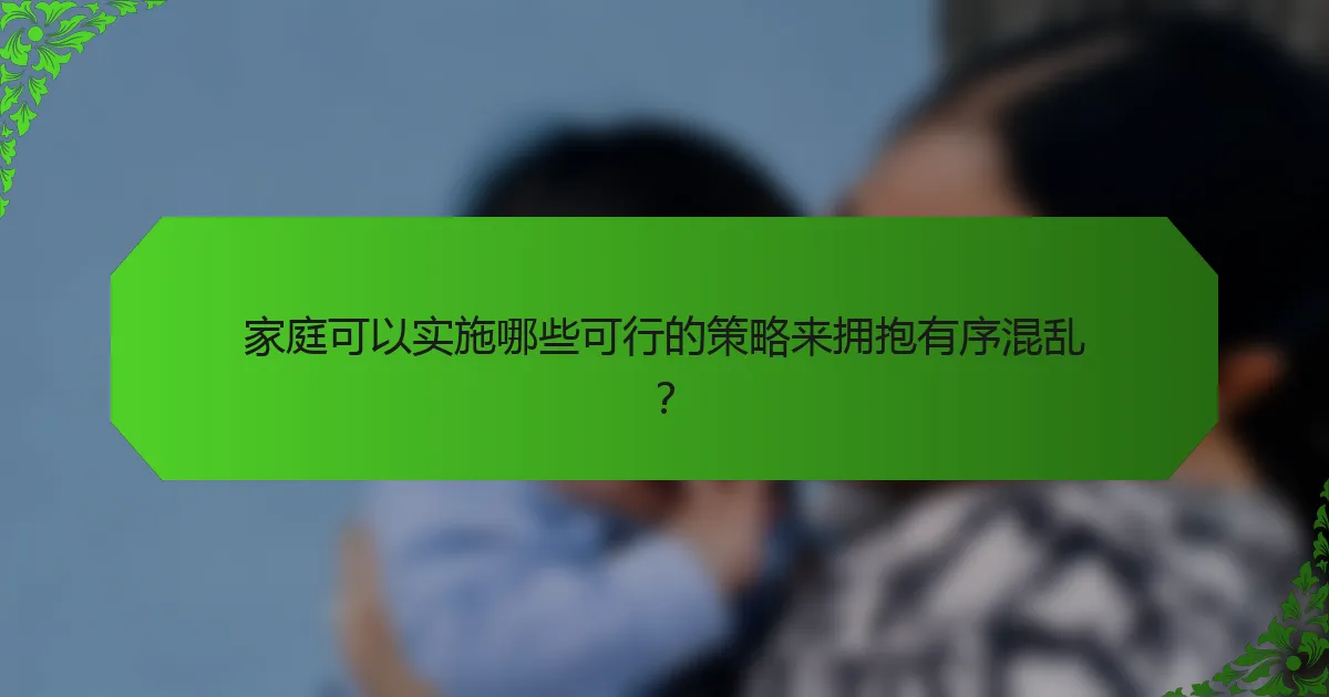 家庭可以实施哪些可行的策略来拥抱有序混乱？