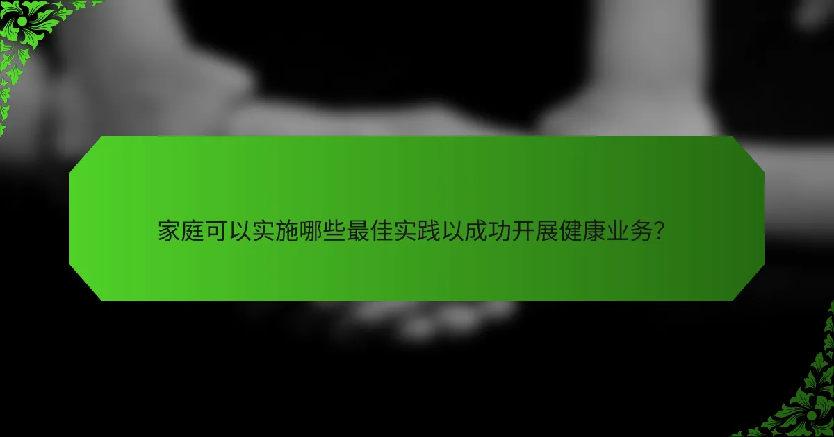 家庭可以实施哪些最佳实践以成功开展健康业务？