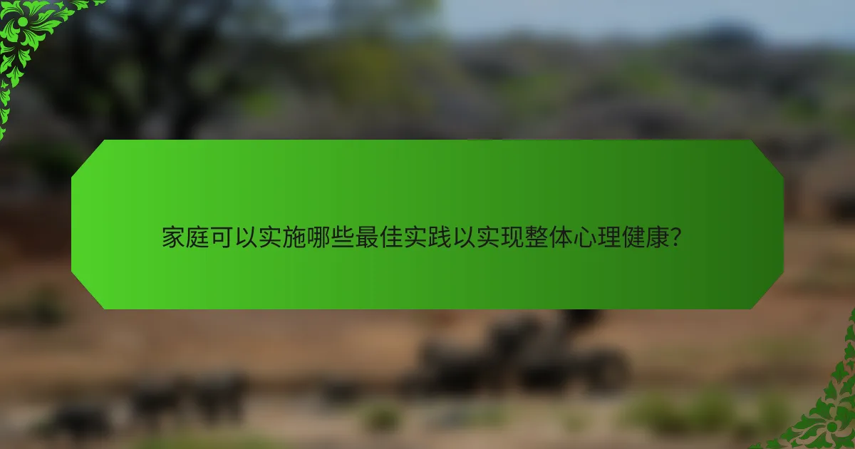 家庭可以实施哪些最佳实践以实现整体心理健康？