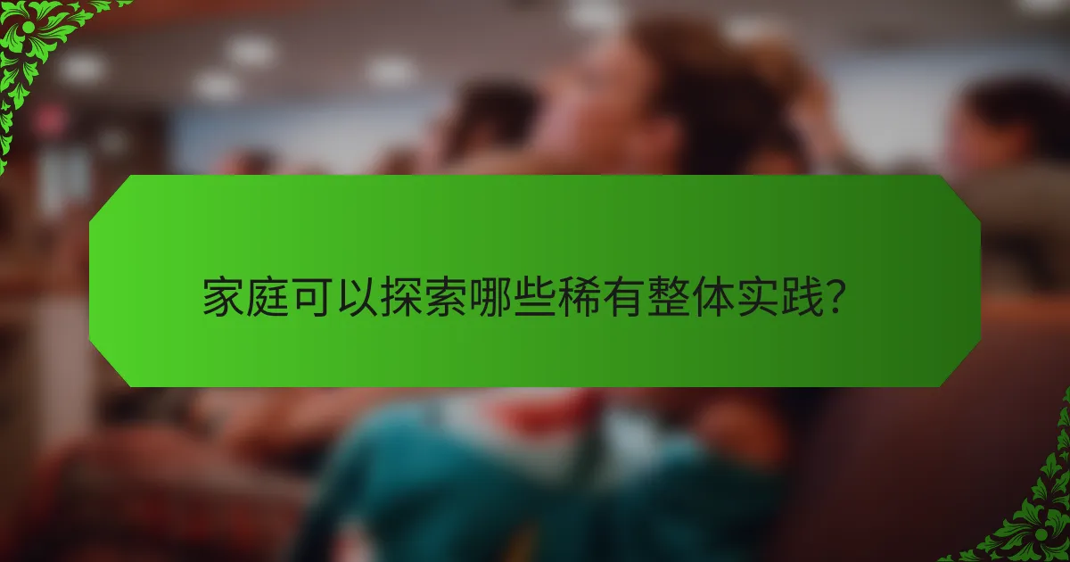 家庭可以探索哪些稀有整体实践？