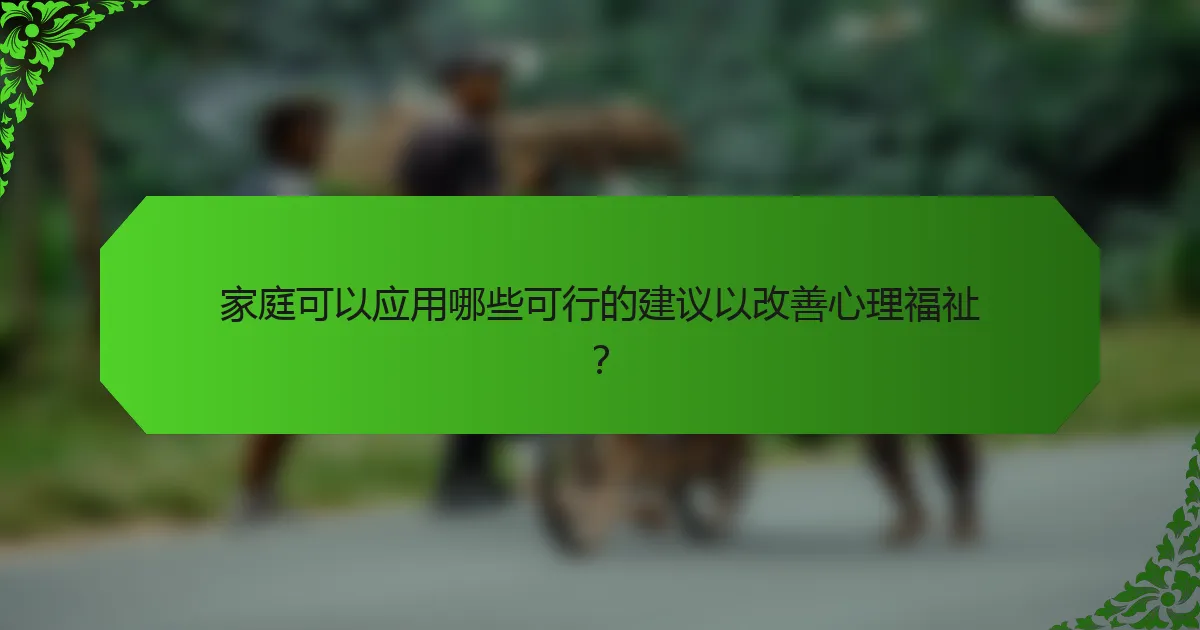 家庭可以应用哪些可行的建议以改善心理福祉?