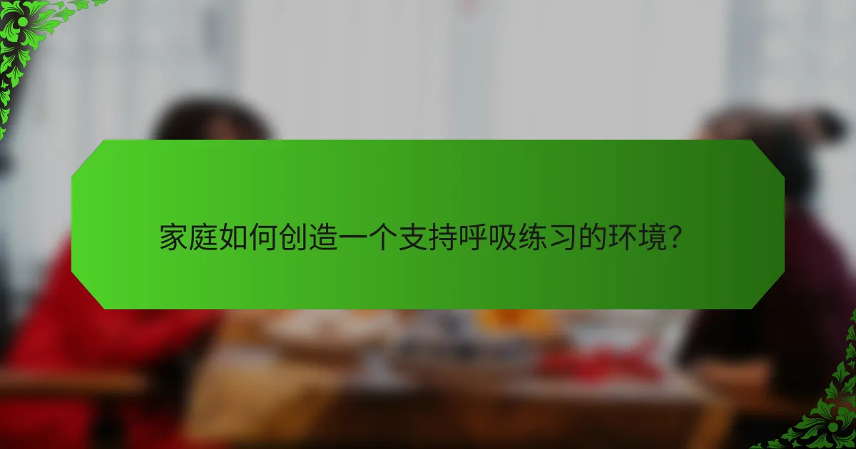 家庭如何创造一个支持呼吸练习的环境？