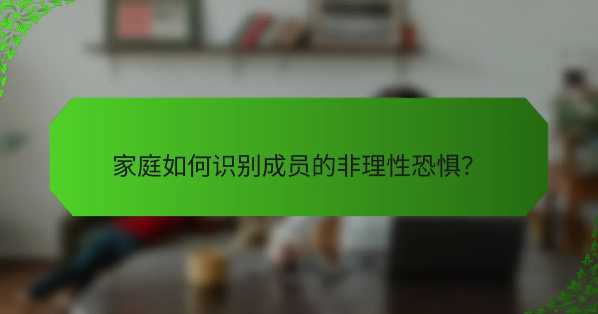 家庭如何识别成员的非理性恐惧？