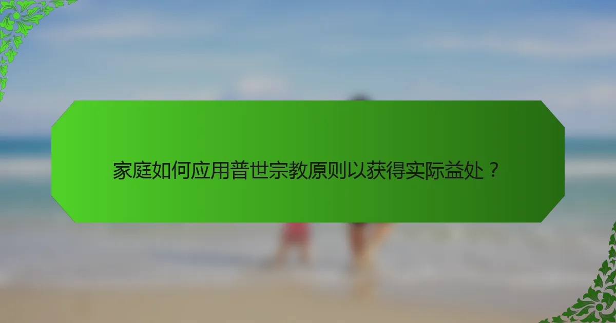 家庭如何应用普世宗教原则以获得实际益处？