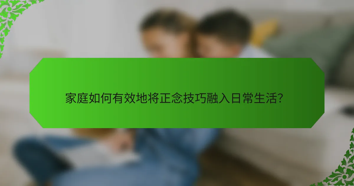 家庭如何有效地将正念技巧融入日常生活？