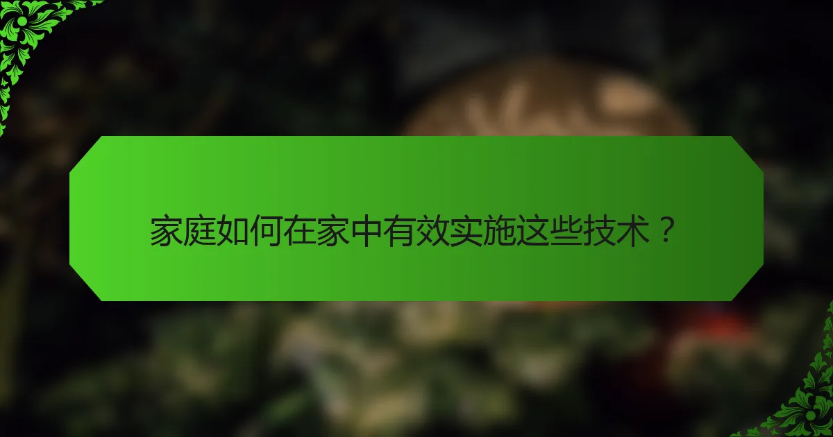家庭如何在家中有效实施这些技术？