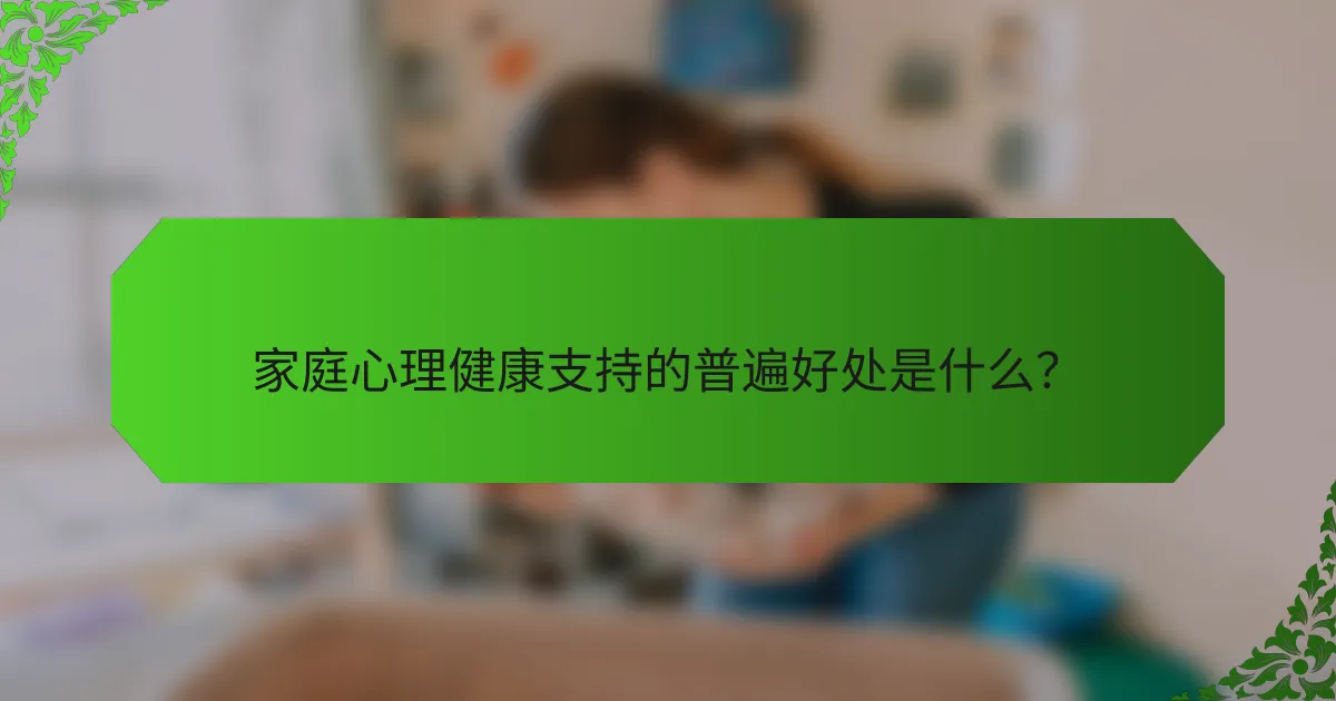 家庭心理健康支持的普遍好处是什么？