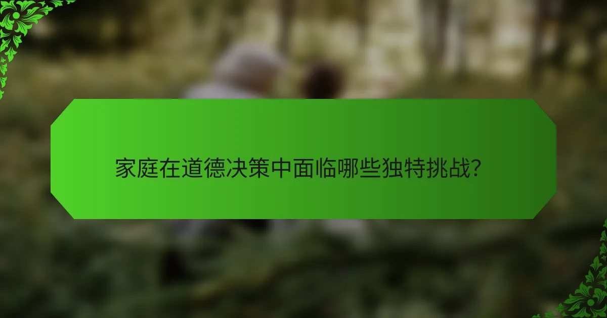 家庭在道德决策中面临哪些独特挑战？