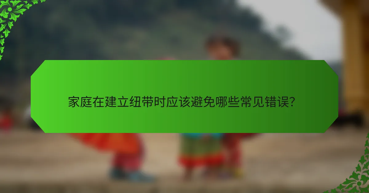 家庭在建立纽带时应该避免哪些常见错误?