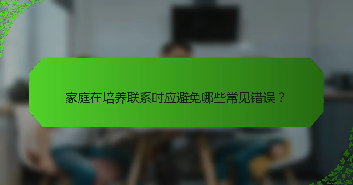 家庭在培养联系时应避免哪些常见错误？