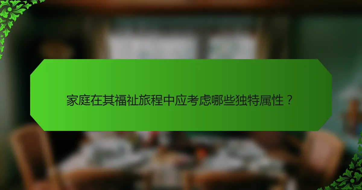 家庭在其福祉旅程中应考虑哪些独特属性？
