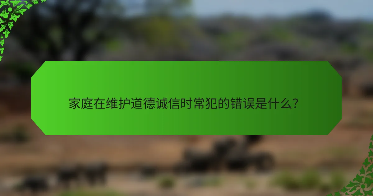 家庭在维护道德诚信时常犯的错误是什么？