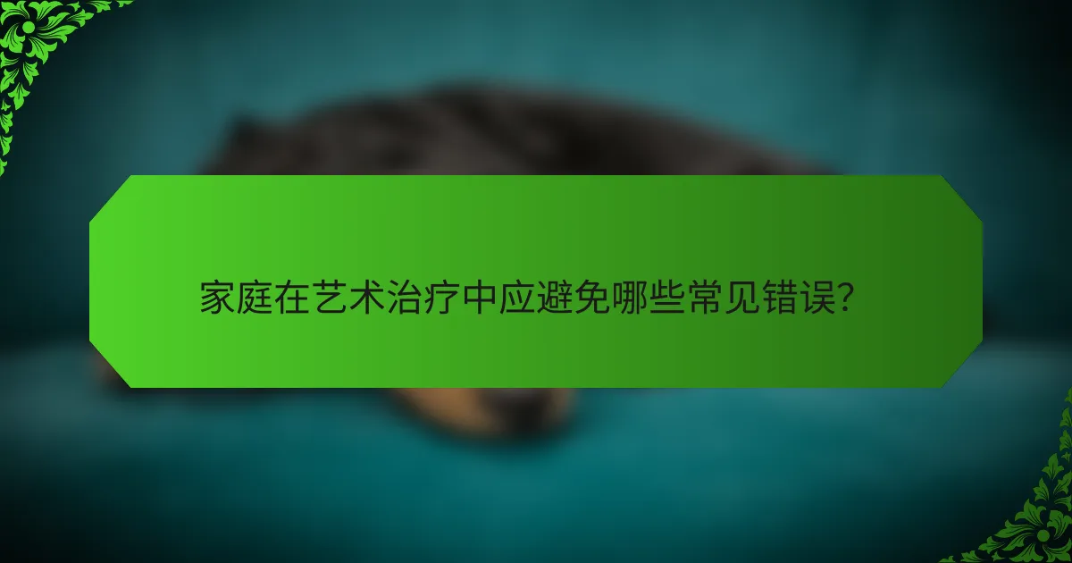 家庭在艺术治疗中应避免哪些常见错误?