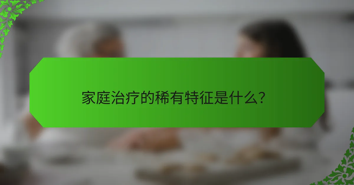 家庭治疗的稀有特征是什么？