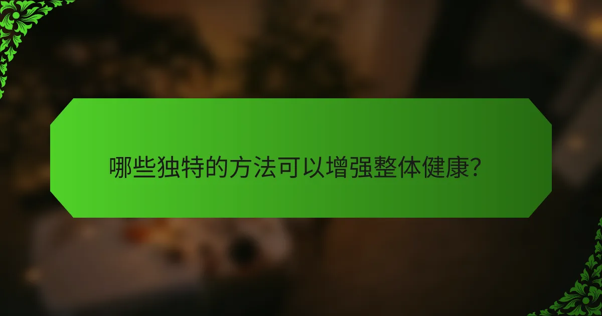 哪些独特的方法可以增强整体健康?