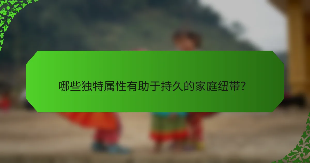 哪些独特属性有助于持久的家庭纽带?