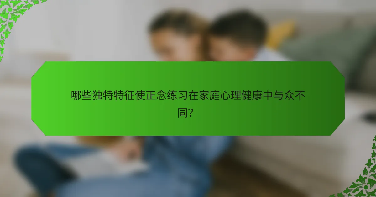 哪些独特特征使正念练习在家庭心理健康中与众不同？