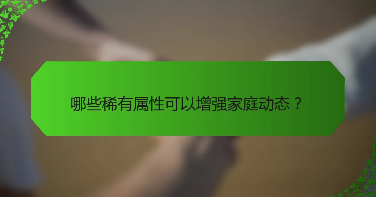 哪些稀有属性可以增强家庭动态？