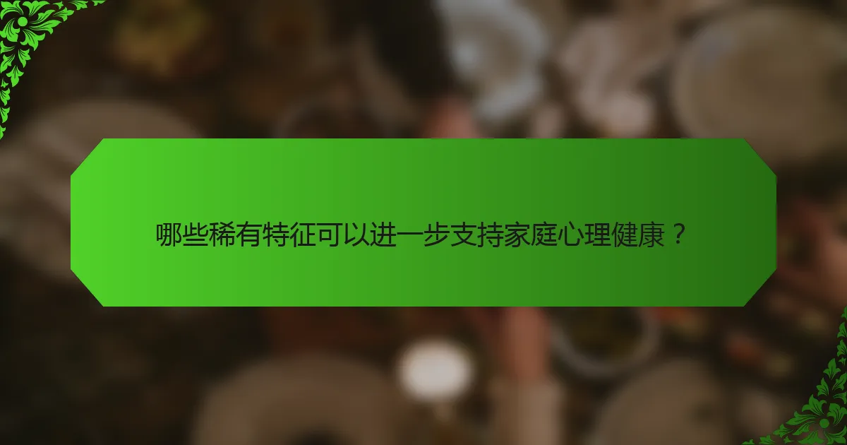 哪些稀有特征可以进一步支持家庭心理健康？